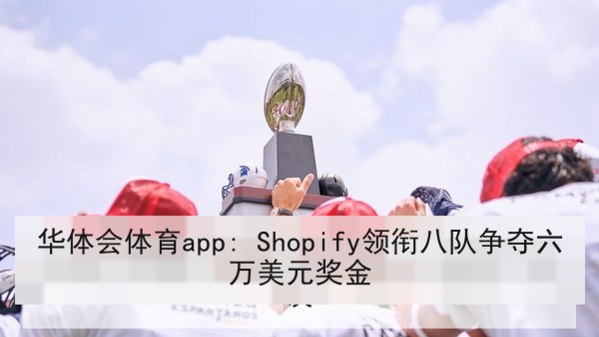 华体会体育app: Shopify领衔八队争夺六万美元奖金 华体会体育app: Shopify领衔八队争夺六万美元奖金