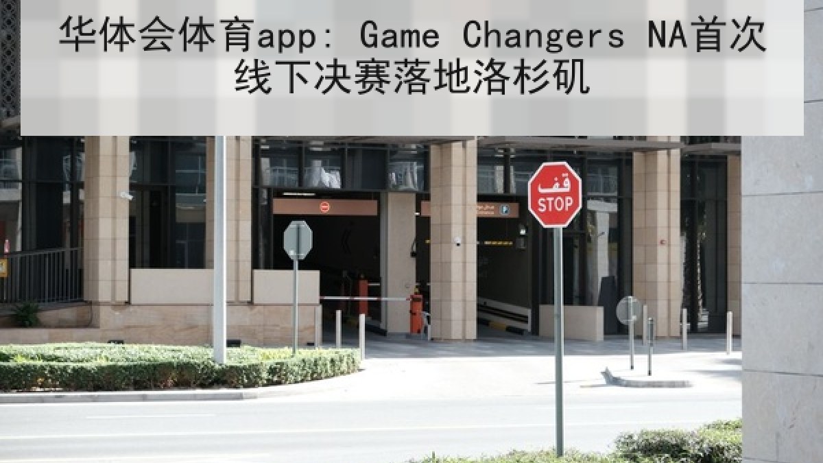 华体会体育app: Game Changers NA首次线下决赛落地洛杉矶