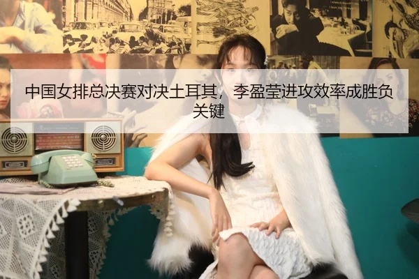 zhong-guo-nv-pai-zong-jue-sai-dui-jue-tu-er-qi-li-ying-ying-jin-gong-xiao-lv-cheng-sheng-fu-guan-jian-2-249.jpg
