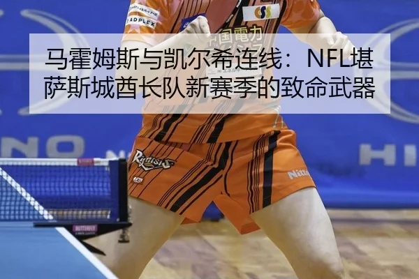 马霍姆斯与凯尔希连线：NFL堪萨斯城酋长队新赛季的致命武器