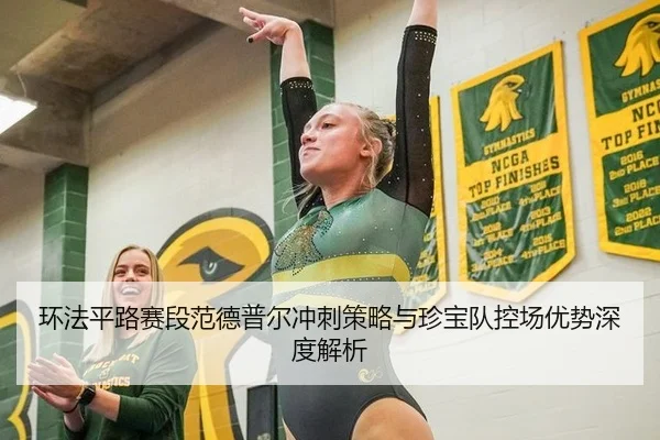 环法平路赛段范德普尔冲刺策略与珍宝队控场优势深度解析