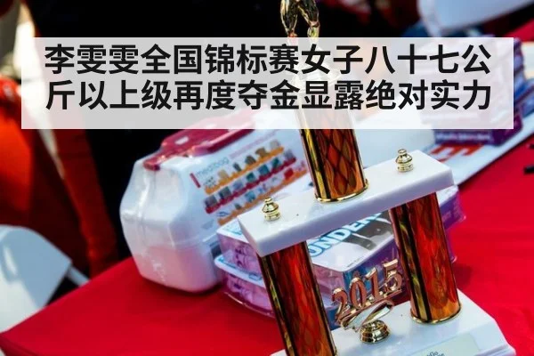 李雯雯全国锦标赛女子八十七公斤以上级再度夺金显露绝对实力