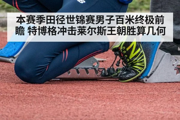 本赛季田径世锦赛男子百米终极前瞻 特博格冲击莱尔斯王朝胜算几何