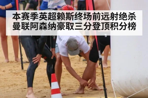本赛季英超赖斯终场前远射绝杀曼联阿森纳豪取三分登顶积分榜