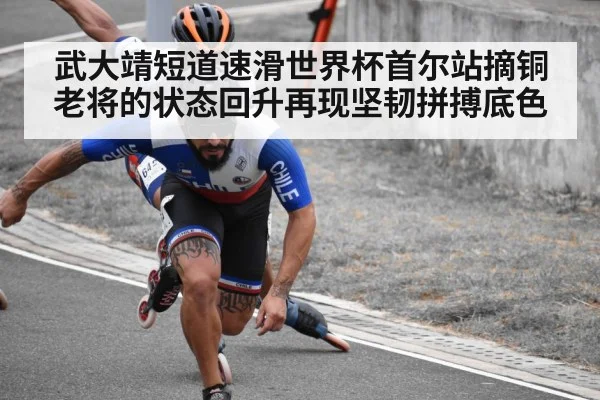 武大靖短道速滑世界杯首尔站摘铜 老将的状态回升再现坚韧拼搏底色