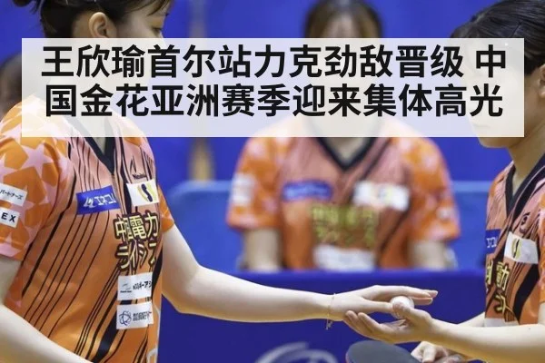 王欣瑜首尔站力克劲敌晋级 中国金花亚洲赛季迎来集体高光
