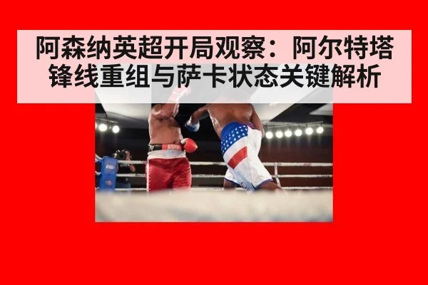 阿森纳英超开局观察：阿尔特塔锋线重组与萨卡状态关键解析